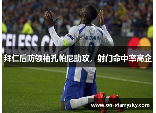 拜仁后防领袖孔帕尼助攻，射门命中率高企