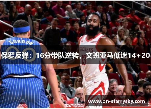 保罗反弹：16分带队逆转，文班亚马低迷14+20