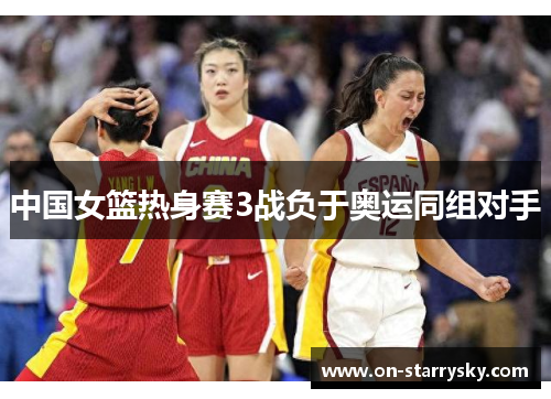 中国女篮热身赛3战负于奥运同组对手