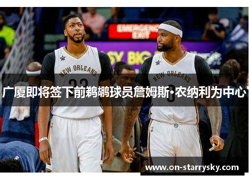 广厦即将签下前鹈鹕球员詹姆斯·农纳利为中心