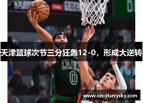 天津篮球次节三分狂轰12-0，形成大逆转