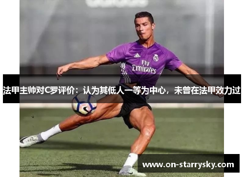 法甲主帅对C罗评价：认为其低人一等为中心，未曾在法甲效力过